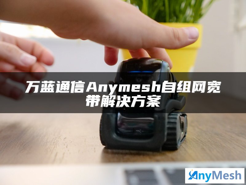万蓝通信Anymesh自组网宽带解决方案